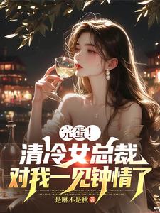 清冷女总裁，对我一见钟情了！清冷女总裁，对我一见钟情了！