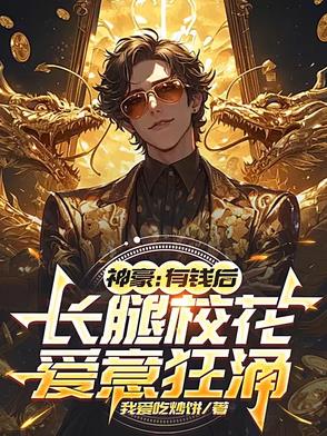 神豪：有钱后，长腿校花爱意狂涌神豪：有钱后，长腿校花爱意狂涌