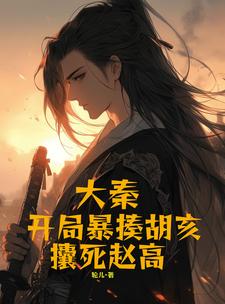 大秦：开局暴揍胡亥，攮死赵高大秦：开局暴揍胡亥，攮死赵高
