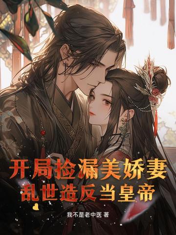 开局捡漏美娇妻，乱世造反当皇帝开局捡漏美娇妻，乱世造反当皇帝