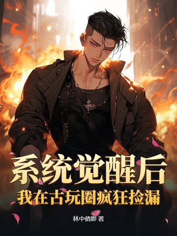 系统觉醒后，我在古玩圈疯狂捡漏系统觉醒后，我在古玩圈疯狂捡漏