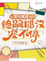 七零知青喜当妈，绝嗣糙汉宠不停七零知青喜当妈，绝嗣糙汉宠不停