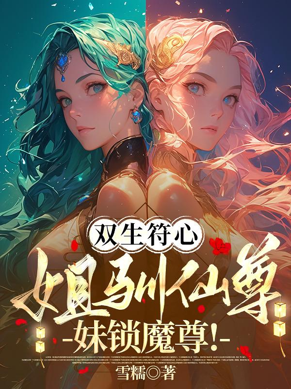 双生符心：姐驯仙尊！妹锁魔尊！双生符心：姐驯仙尊！妹锁魔尊！